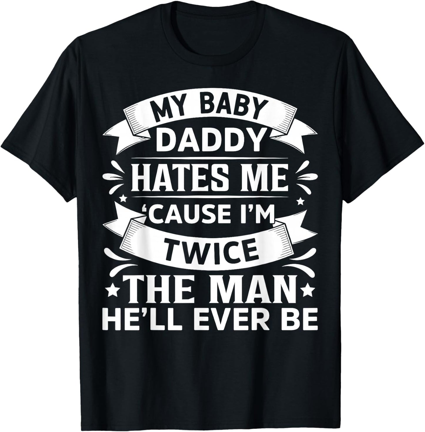 My Baby Daddy Hates Me Cause I'm Twice The Man He'll Ever Be T-Shirt - T-Shirt | Black