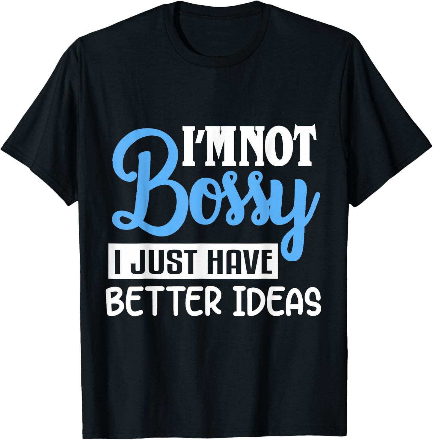 I'm Not Bossy I Just Have Better Ideas T-Shirt - T-Shirt | Black