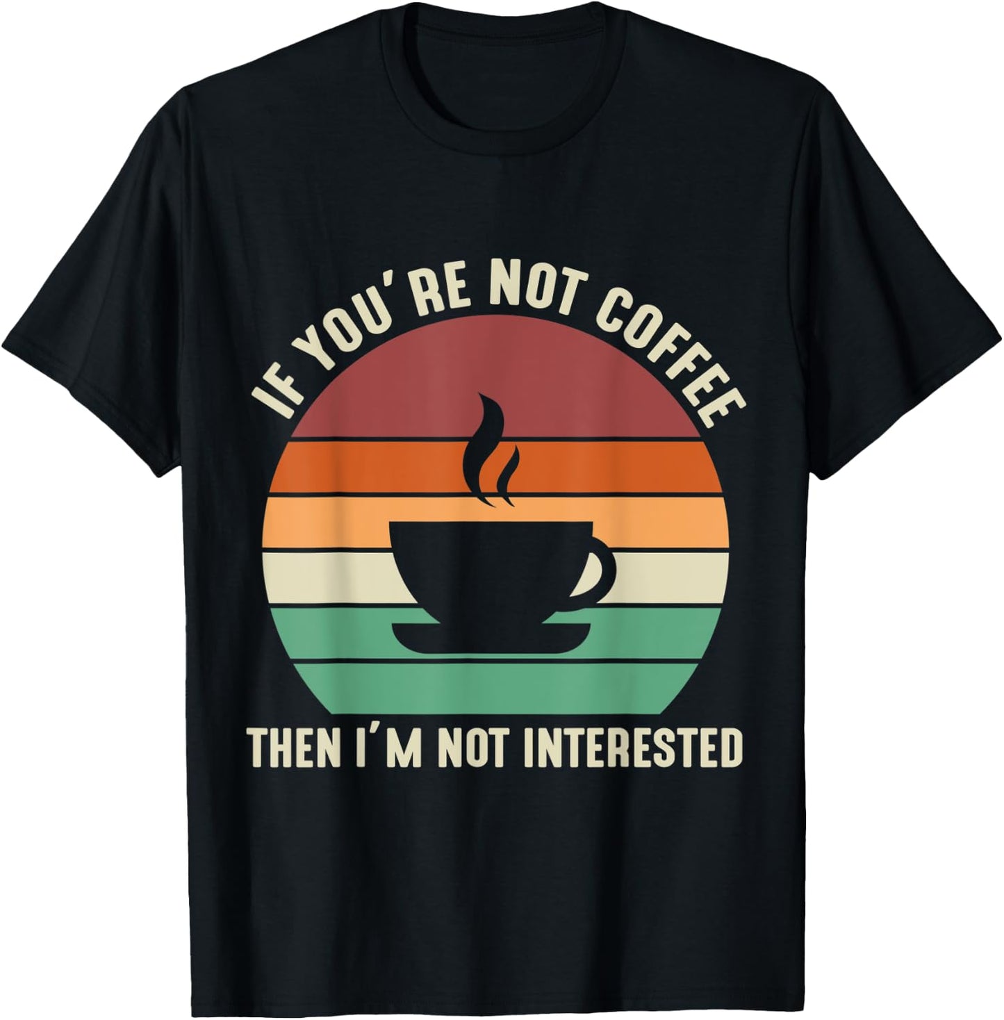 If You're Not Coffee I'm Not Interested T-Shirt - T-Shirt | Black