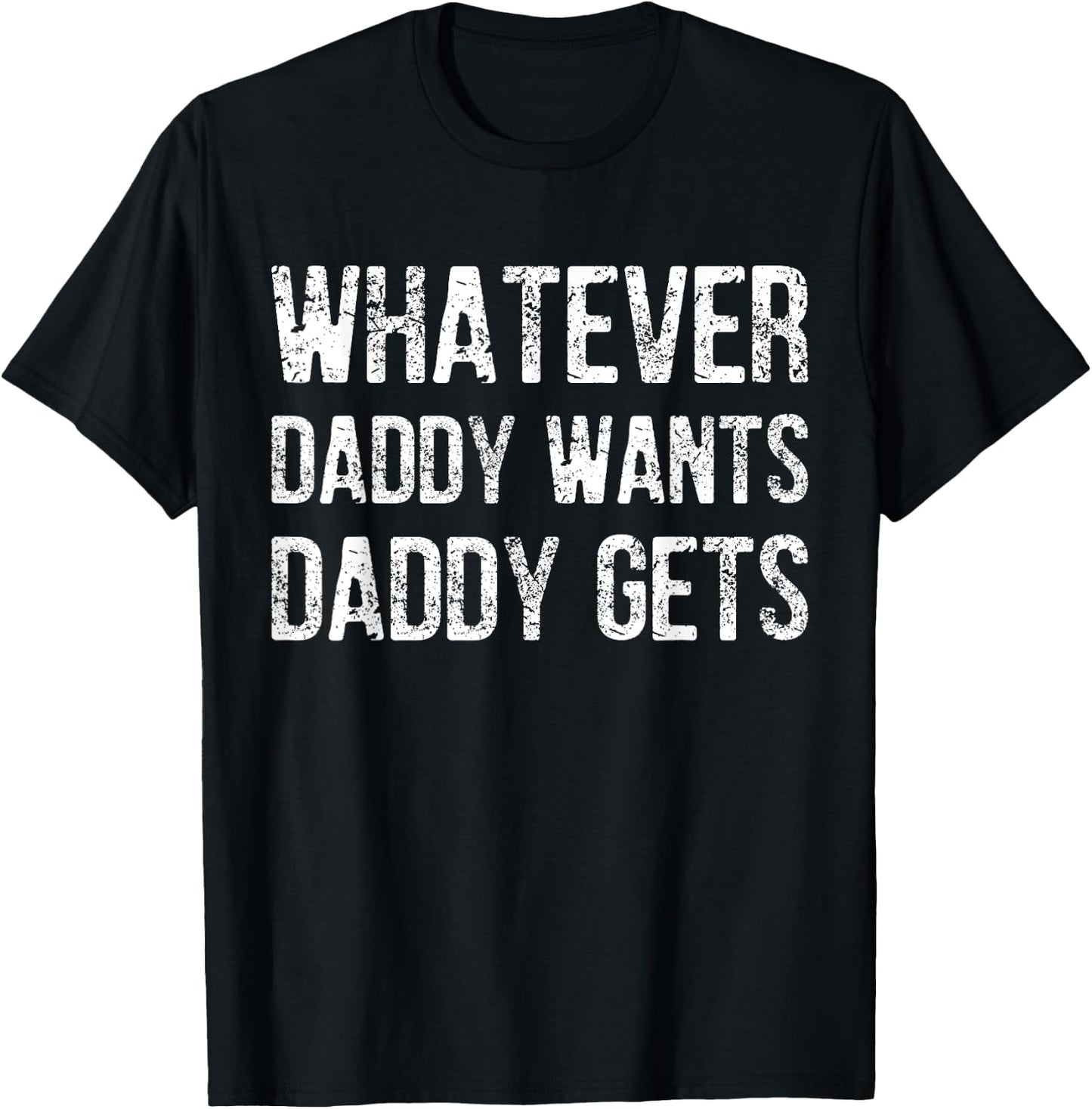 Whatever Daddy Wants Daddy Gets T-Shirt - T-Shirt | Black