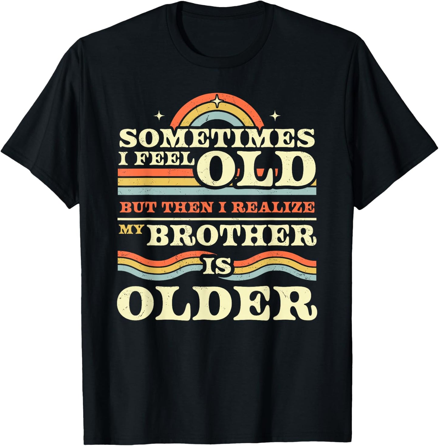 Sometimes I Feel Old but Then I Realize My Brother is Older T-Shirt - T-Shirt | Black