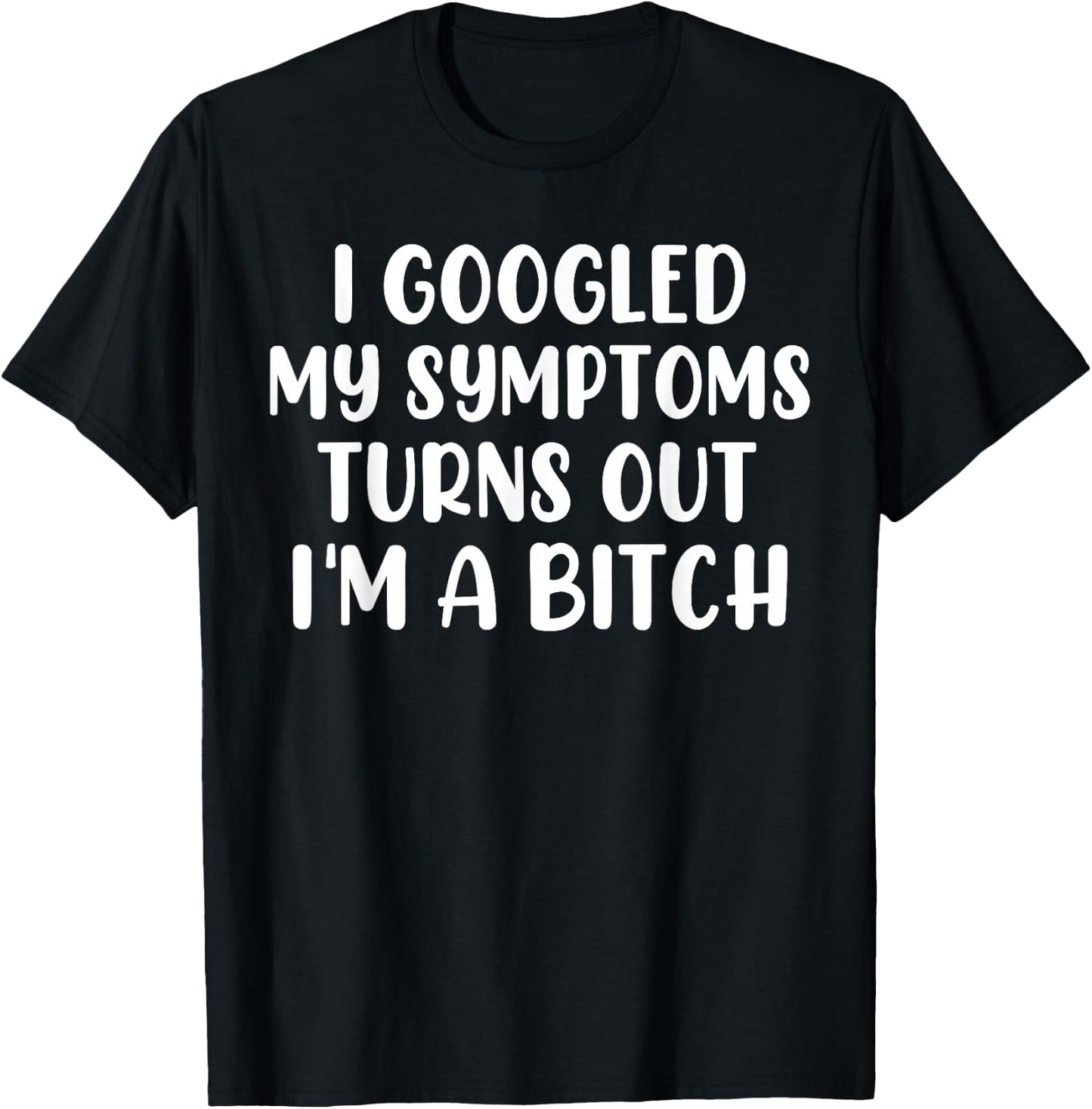 I Googled My Symptoms Turns Out I'm A Bitch T-Shirt - T-Shirt | Black