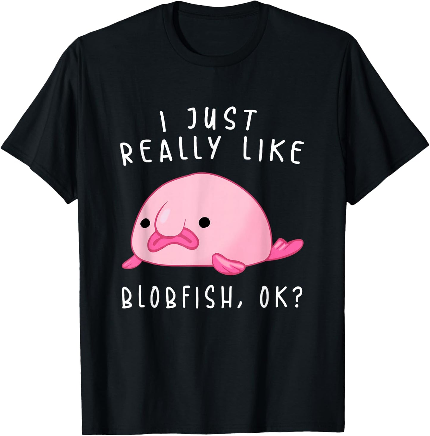 Blobfish , I Just Really Like Blobfish OK, Gift Stuff T-Shirt - T-Shirt | Black