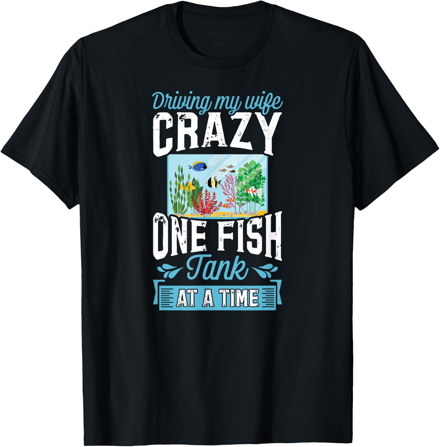 Driving My Wife Crazy One Fish Tank At A Time T-Shirt - T-Shirt | Black