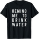 Funny Water Reminder Remind Me To Drink Water T-Shirt - T-Shirt | Black