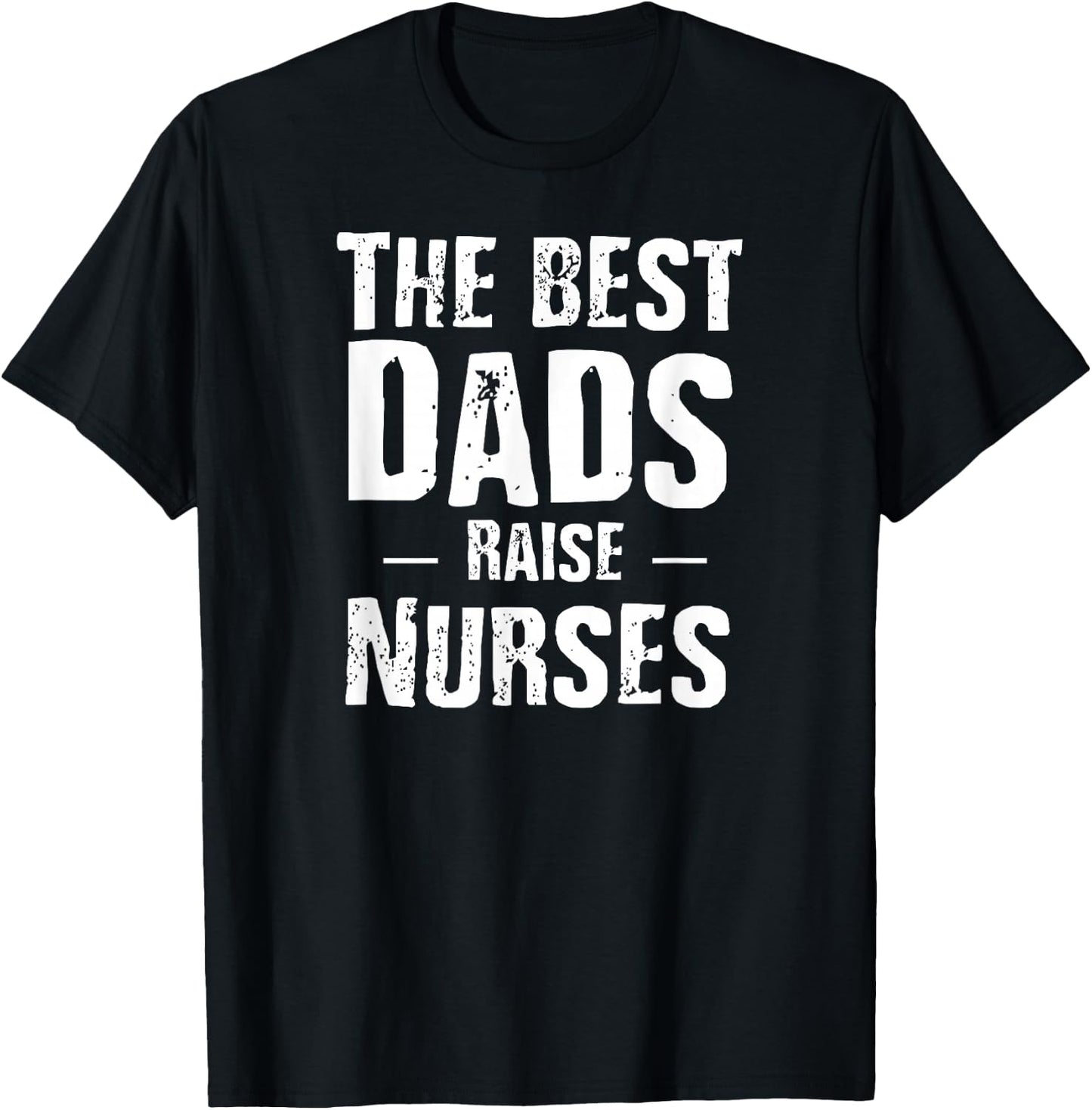The Best Dads Raise Nurses Shirt Gift Fathers Day T-Shirt - T-Shirt | Black