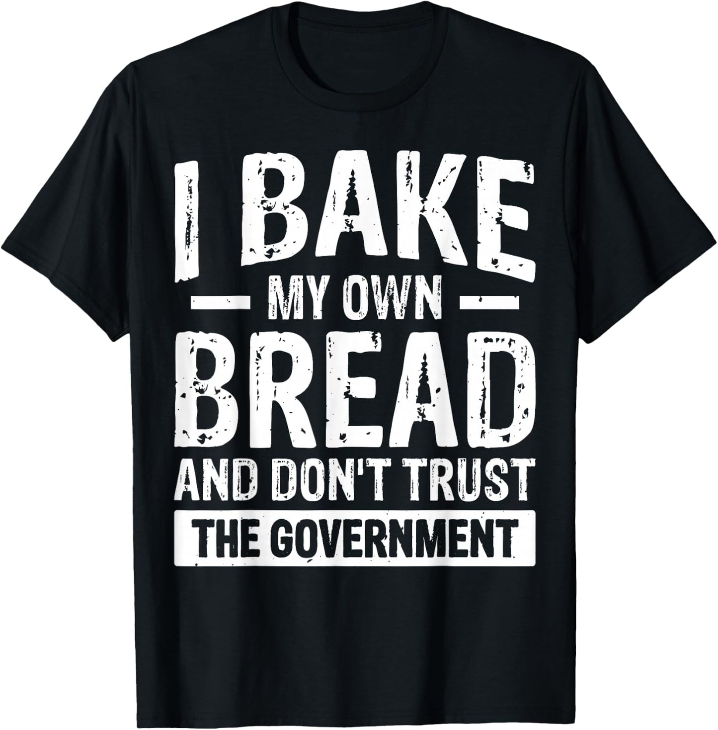 I Bake My Own Bread And Don't Trust The Government T-Shirt - T-Shirt | Black