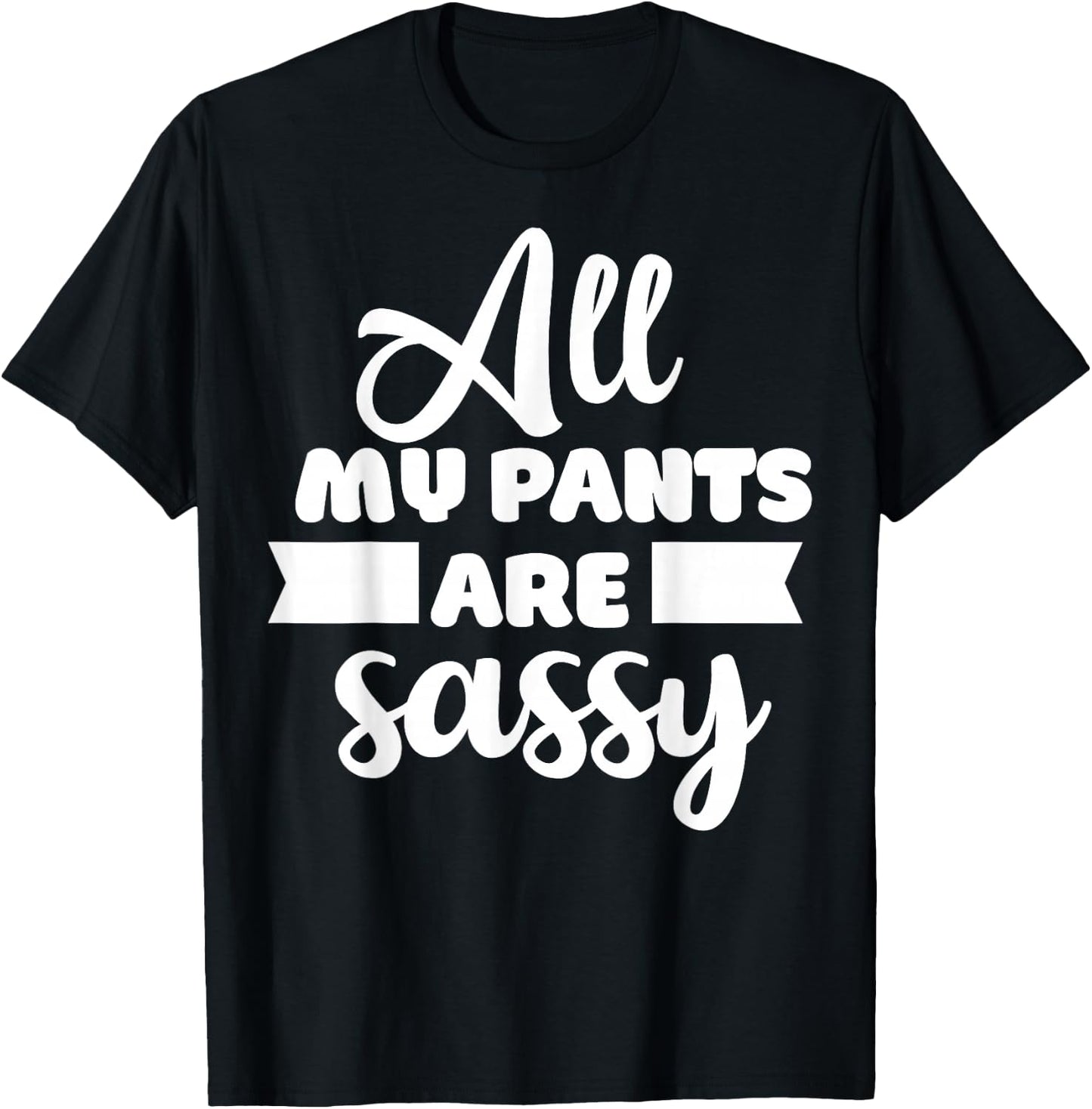 All My Pants are Sassy Girl Funny Attitude Sarcastic Gift T-Shirt - T-Shirt | Black
