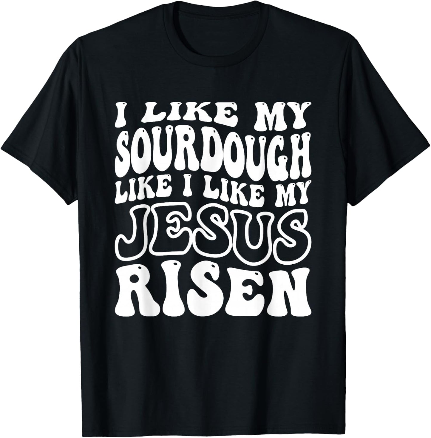 I Like My Sourdough Like I Like My Jesus Risen T-Shirt - T-Shirt | Black
