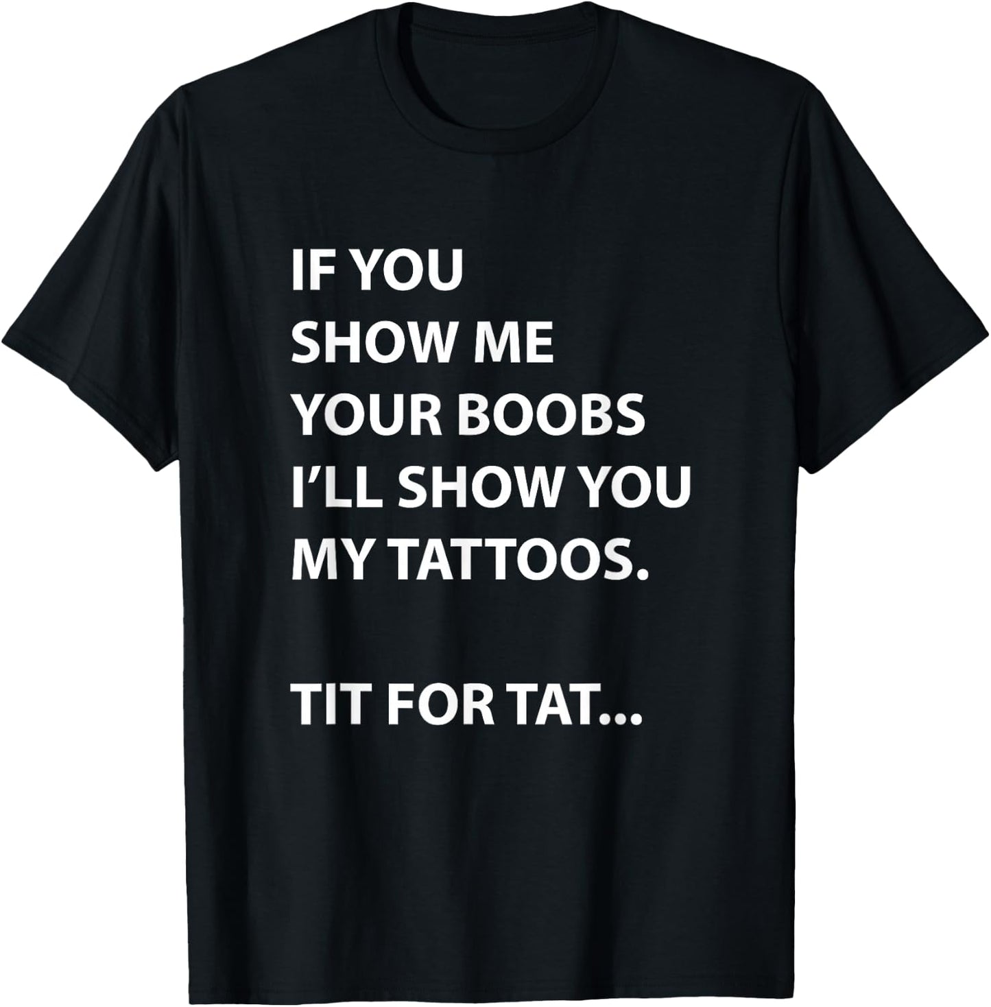 If You Show Me Your Boobs I'll Show You My Tattoos T-Shirt - T-Shirt | Black