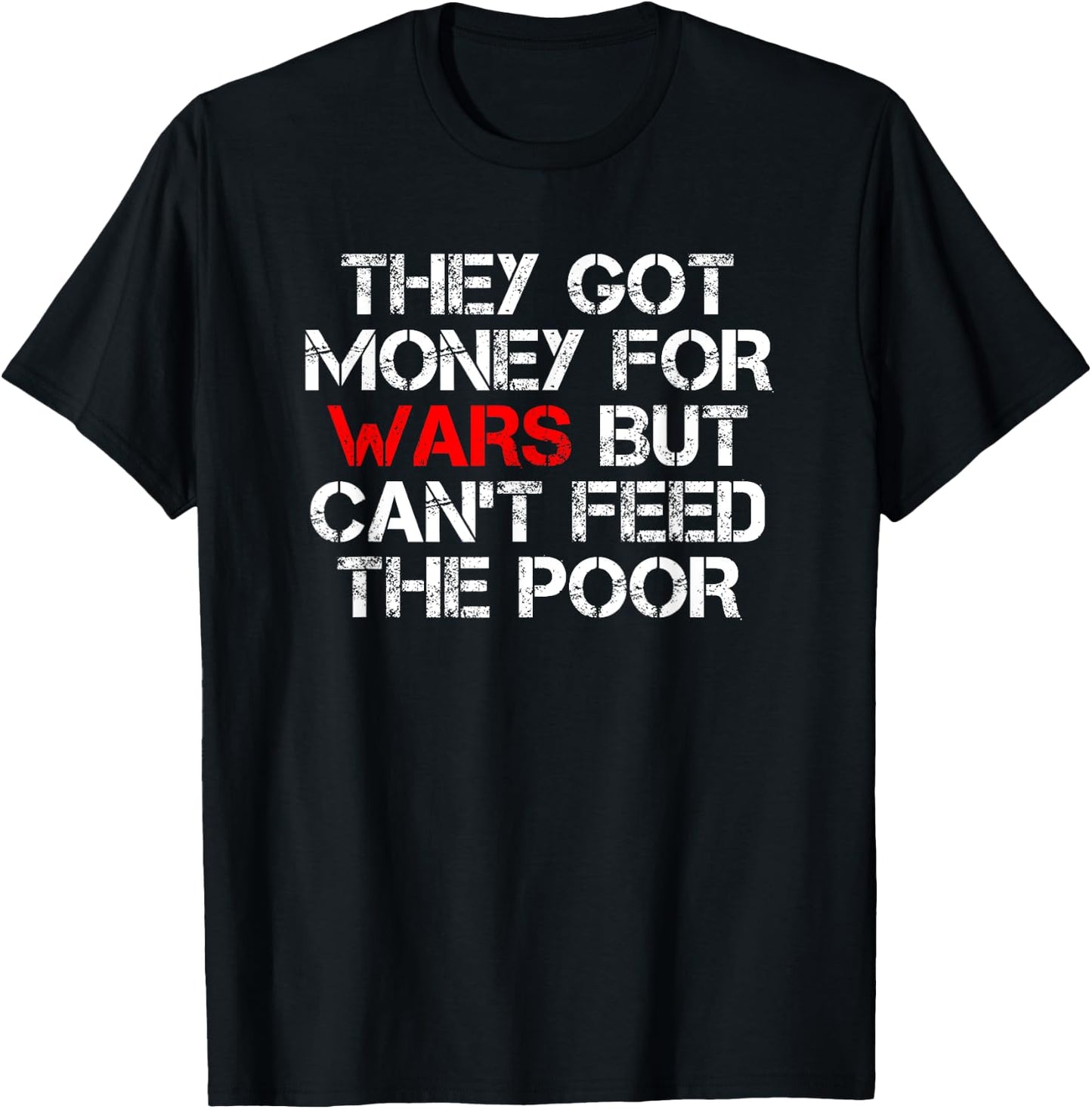 They Got Money For Wars But Can't Feed The Poor Distressed T-Shirt - T-Shirt | Black