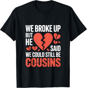 Cute We Broke Up But He Said We Could Still Be Cousins T-Shirt - T-Shirt | Black