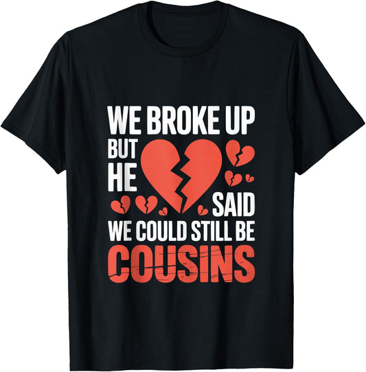 Cute We Broke Up But He Said We Could Still Be Cousins T-Shirt - T-Shirt | Black
