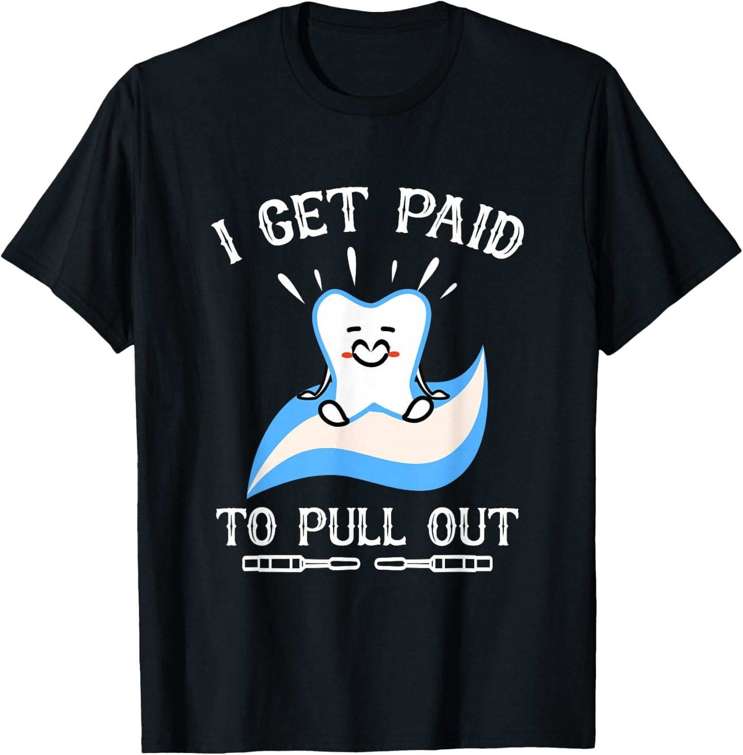 I Get Paid to Pull Out Hygienist Dental Dentist T-Shirt - T-Shirt | Black
