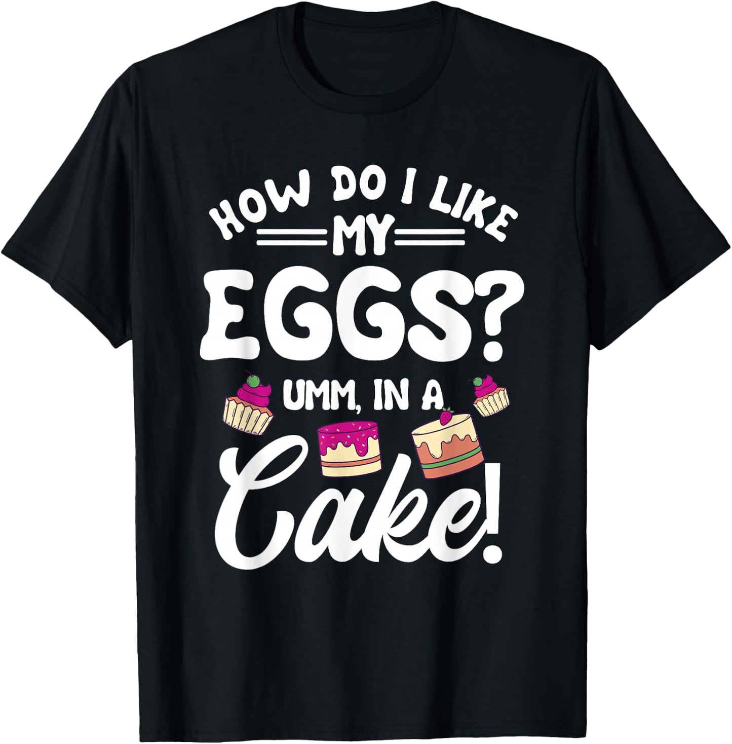 How Do I Like My Eggs? Umm, In A Cake! T-Shirt - T-Shirt | Black