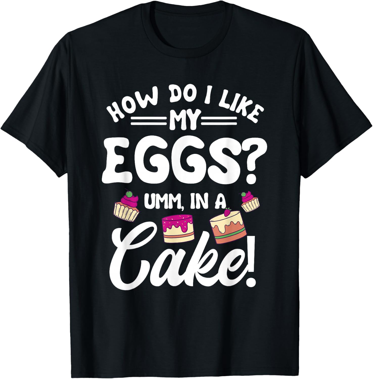 How Do I Like My Eggs? Umm, In A Cake! T-Shirt - T-Shirt | Black