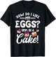 How Do I Like My Eggs? Umm, In A Cake! T-Shirt - T-Shirt | Black
