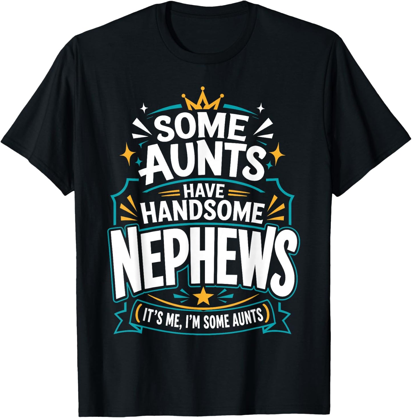 Some Aunts Have Handsome Nephews It's Me, I'm Some Aunts T-Shirt - T-Shirt | Black