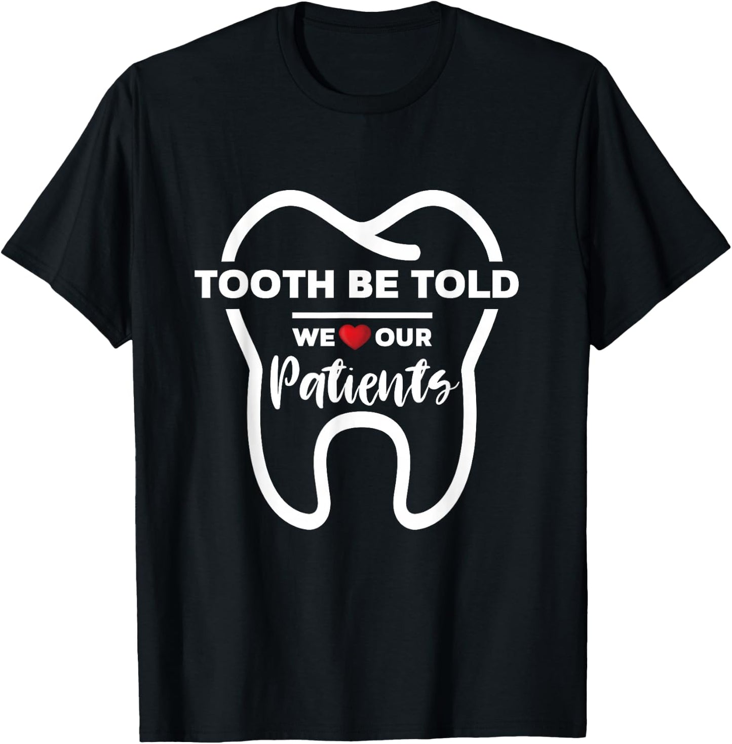 Dentist Tooth Be Told We Love Our Patients T-Shirt - T-Shirt | Black