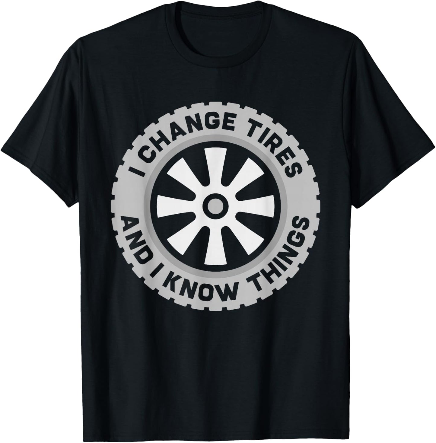 I Change Tires and I Know Things - Car Tire Guy or Repairman T-Shirt - T-Shirt | Black