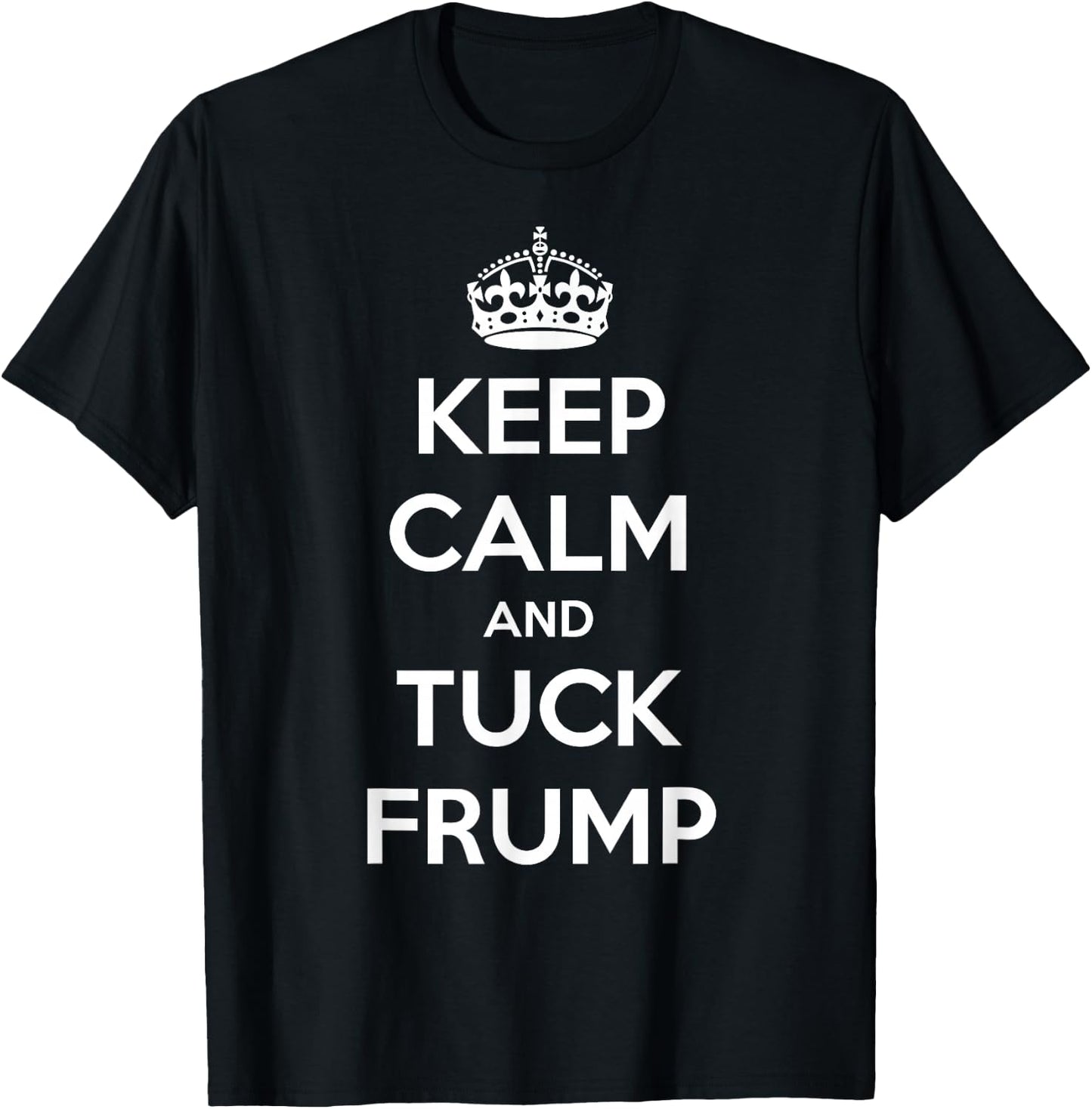 Funny Keep Calm and Tuck Frump Anti Trump T-Shirt - T-Shirt | Black