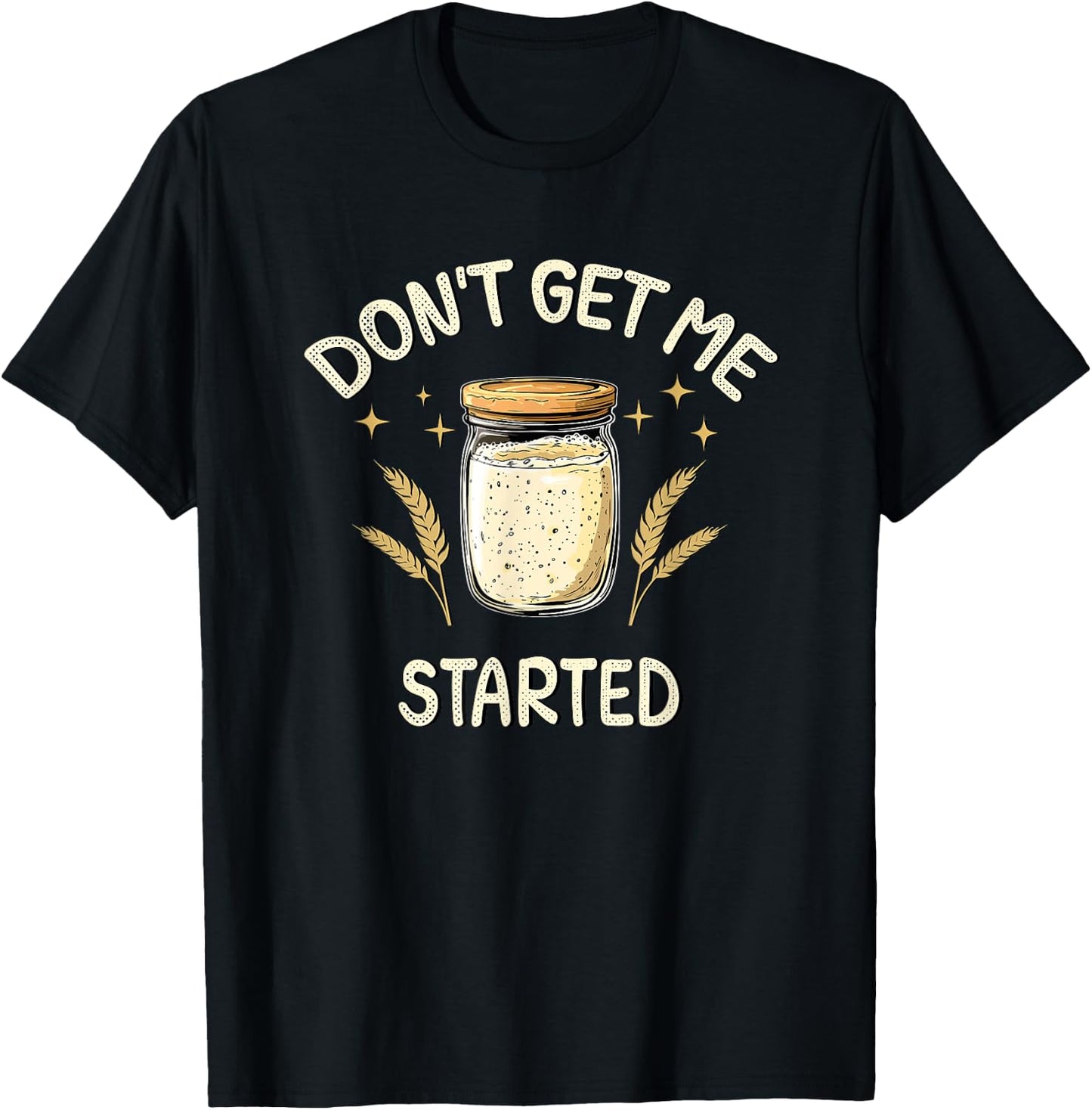 Dont Get Me Started Funny Sourdough T-Shirt - T-Shirt | Black