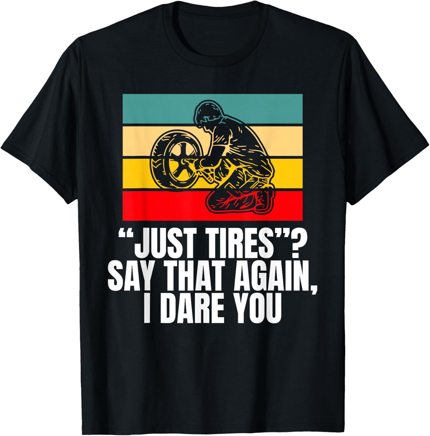 Just Tires Say That Agian I Dare You Tire Guy T-Shirt - T-Shirt | Black