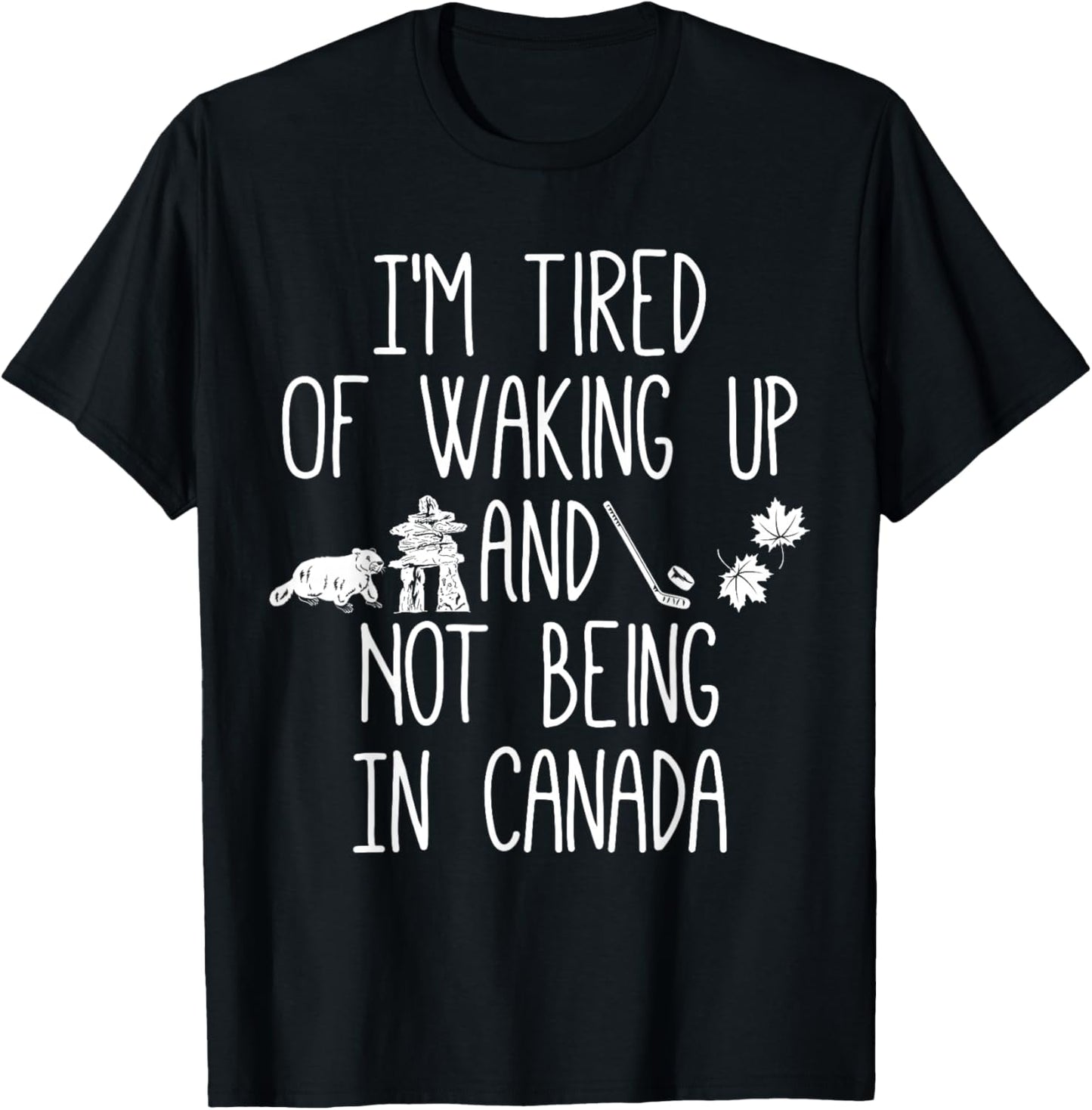 I’m Tired of Waking Up and Not Being in Canada Small T-Shirt - T-Shirt | Black