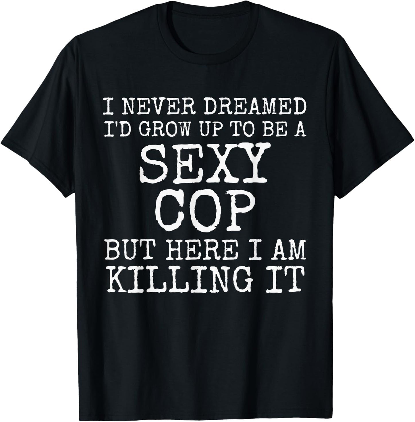 I Never Dreamed I'd Be A Sexy Cop Shirt Funny Police Gift T-Shirt - T-Shirt | Black