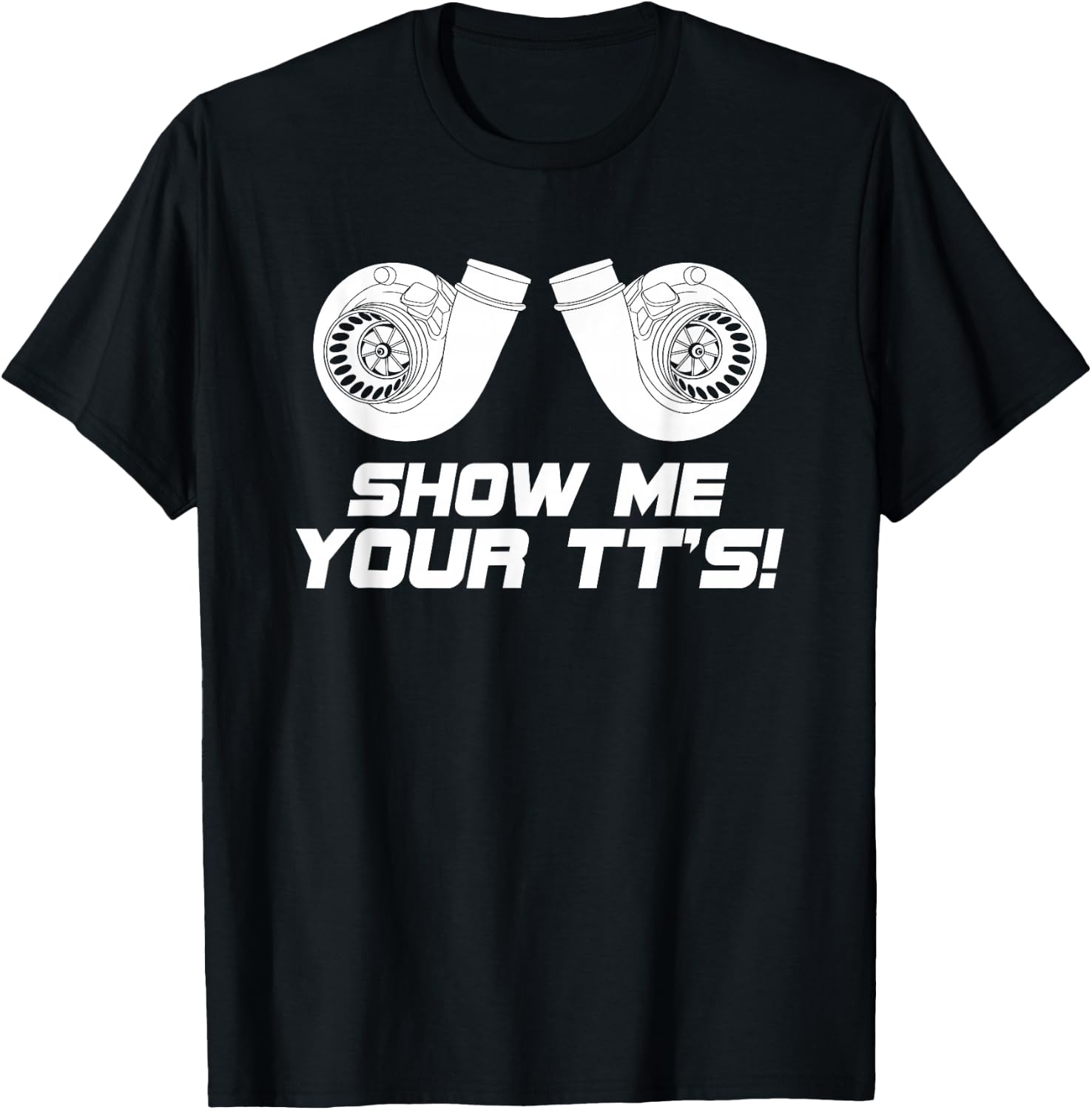 Show Me Your Tts Twin Turbo Boost T Shirt T-Shirt - T-Shirt | Black