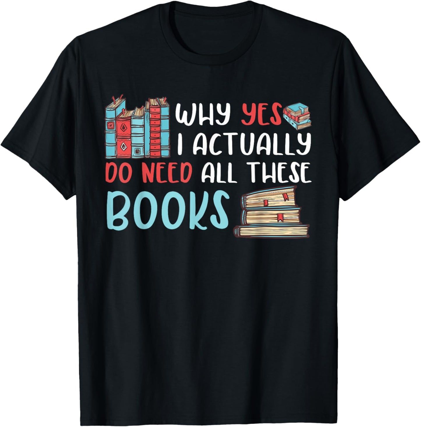Why Yes I Actually Do Need All These Books Book Lovers read T-Shirt - T-Shirt | Black