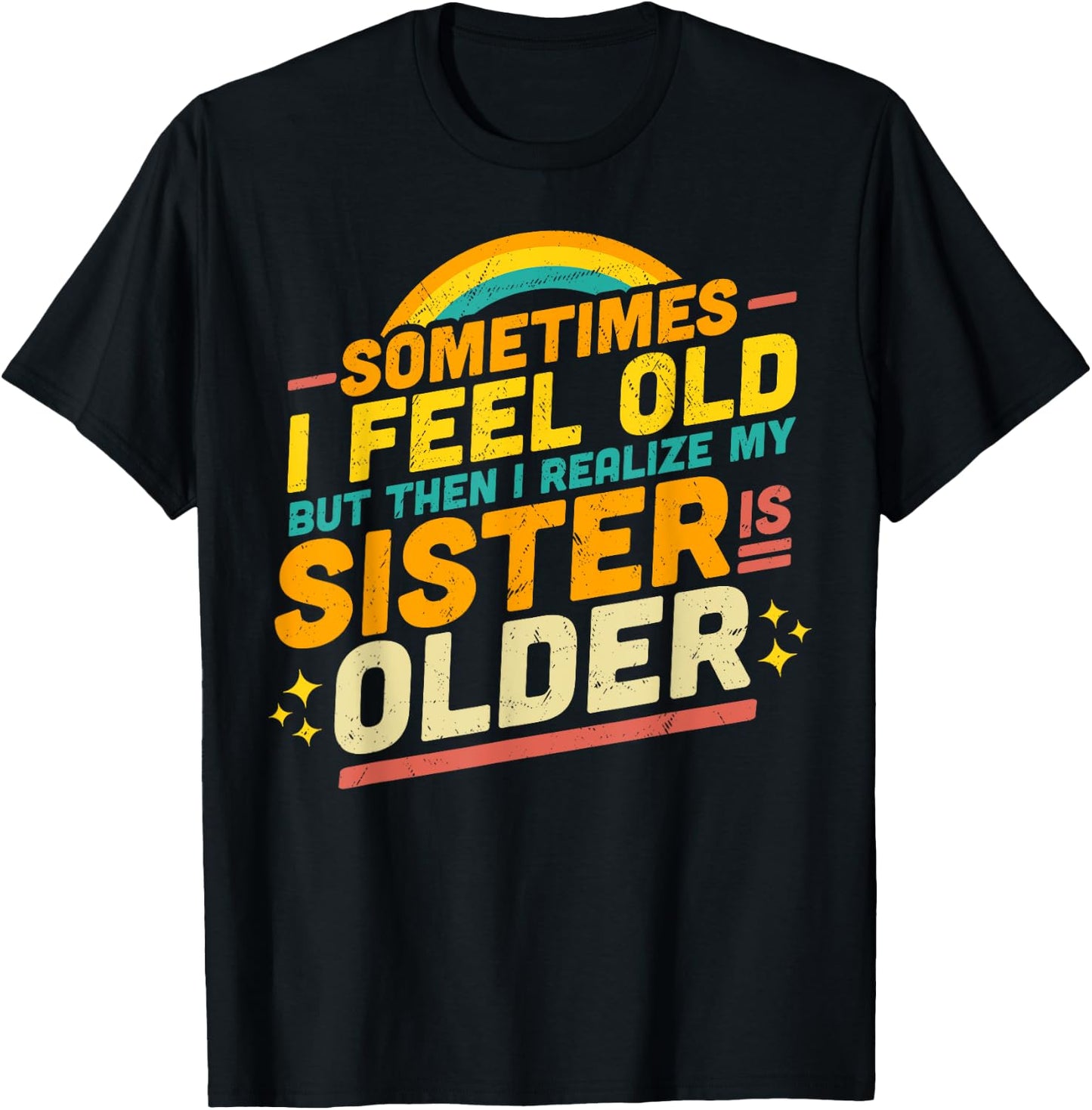 Sometimes I Feel Old but Then I Realize My Sister Is Older T-Shirt - T-Shirt | Black