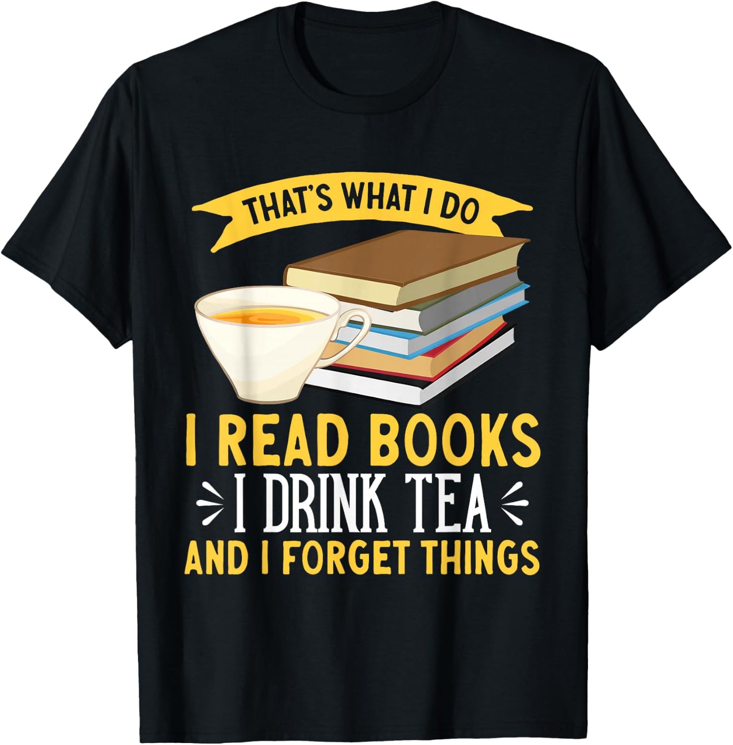 That's What I Do I Drink Tea Read Books And I Forget Things T-Shirt - T-Shirt | Black