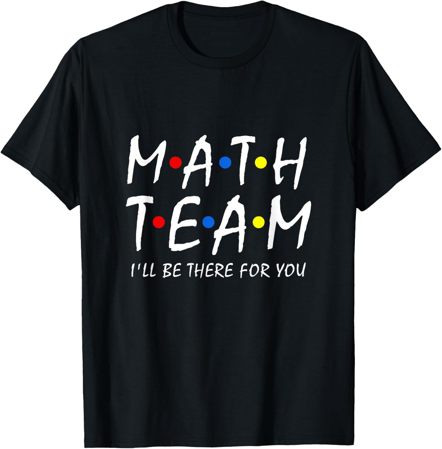 Math Team i'll be there for you Math Teacher Math squad T-Shirt - T-Shirt | Black