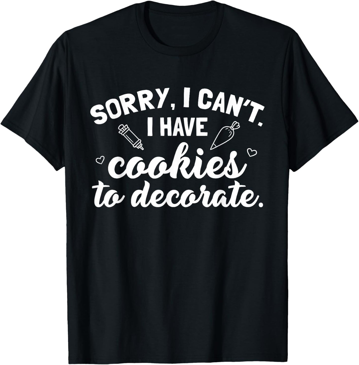 Sorry I Can't I Have Cookies To Decorate T-Shirt - T-Shirt | Black