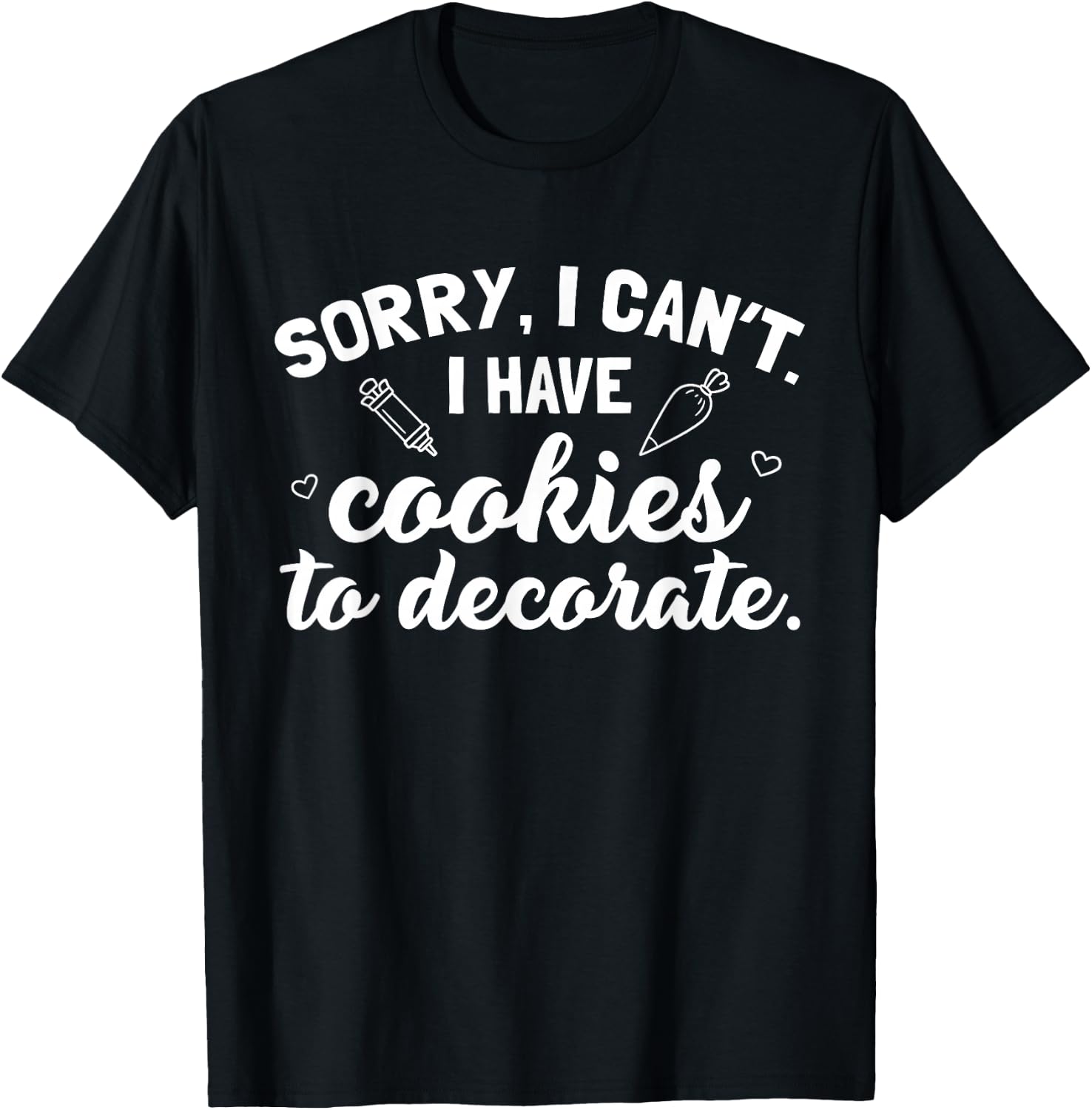 Sorry I Can't I Have Cookies To Decorate T-Shirt - T-Shirt | Black