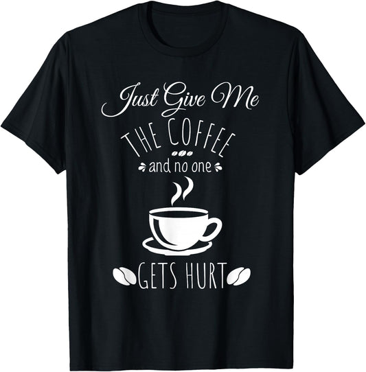 Just Give Me The Coffee And No One Gets Hurt Funny Coffee T-Shirt - T-Shirt | Black