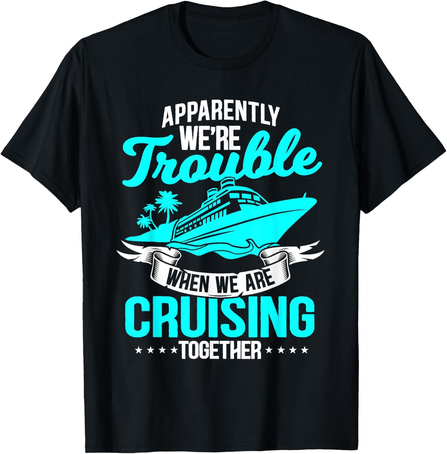 Apparently We're Trouble When We Are Cruising Together T-Shirt - T-Shirt | Black