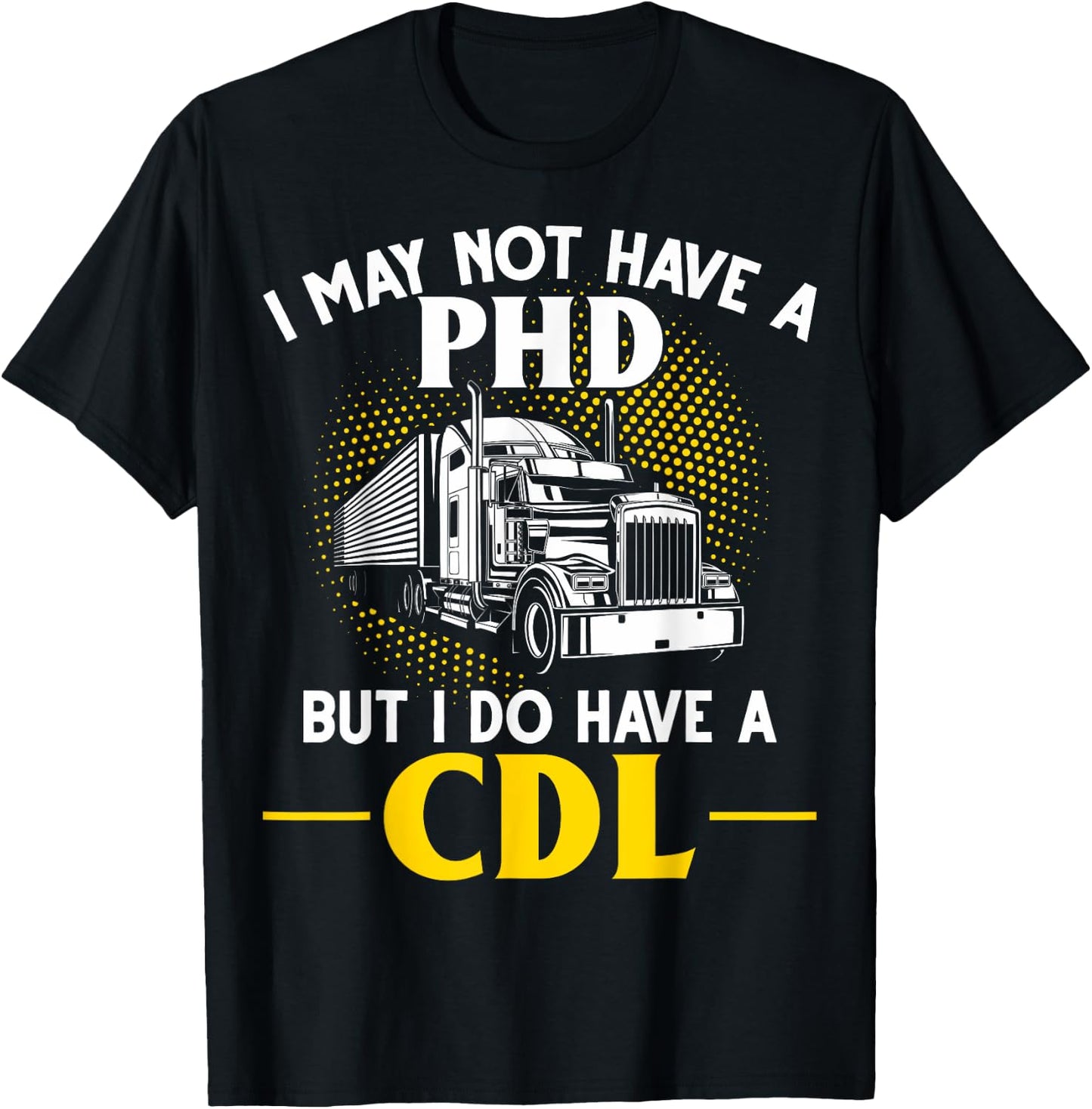 CDL I May Not Have A PhD But I Do Have A CDL Trucker CDL T-Shirt - T-Shirt | Black