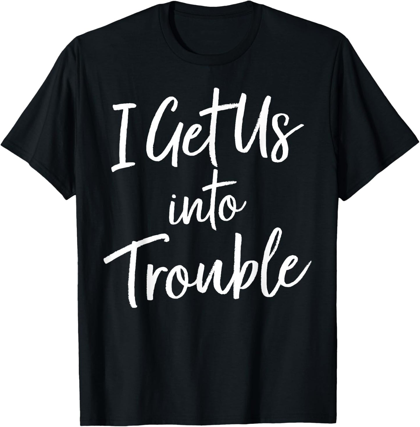 I Get Us Into Trouble T Shirt - Matching Best Friend Shirt T-Shirt - T-Shirt | Black