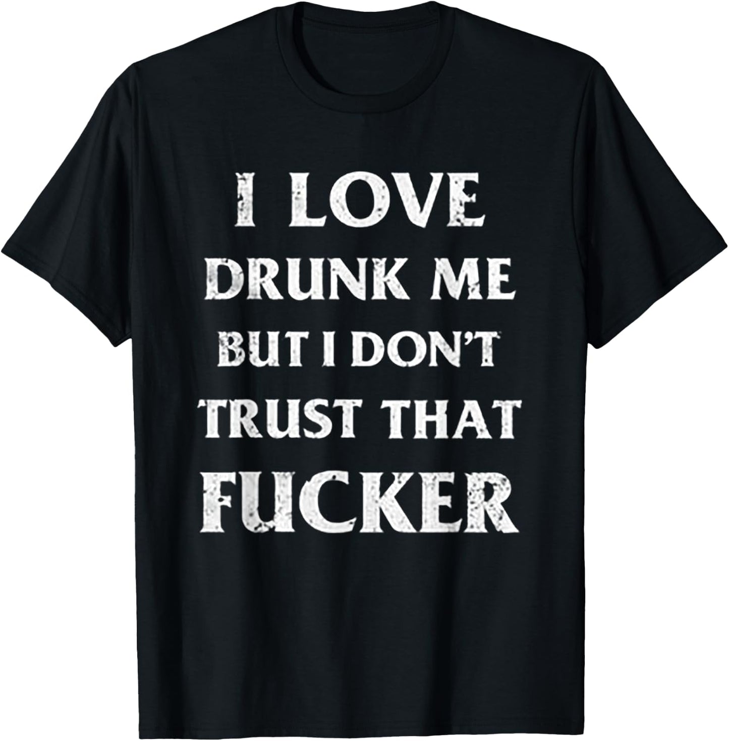I Love Drunk Me But I Don't Trust That Fucker T-Shirt - T-Shirt | Black