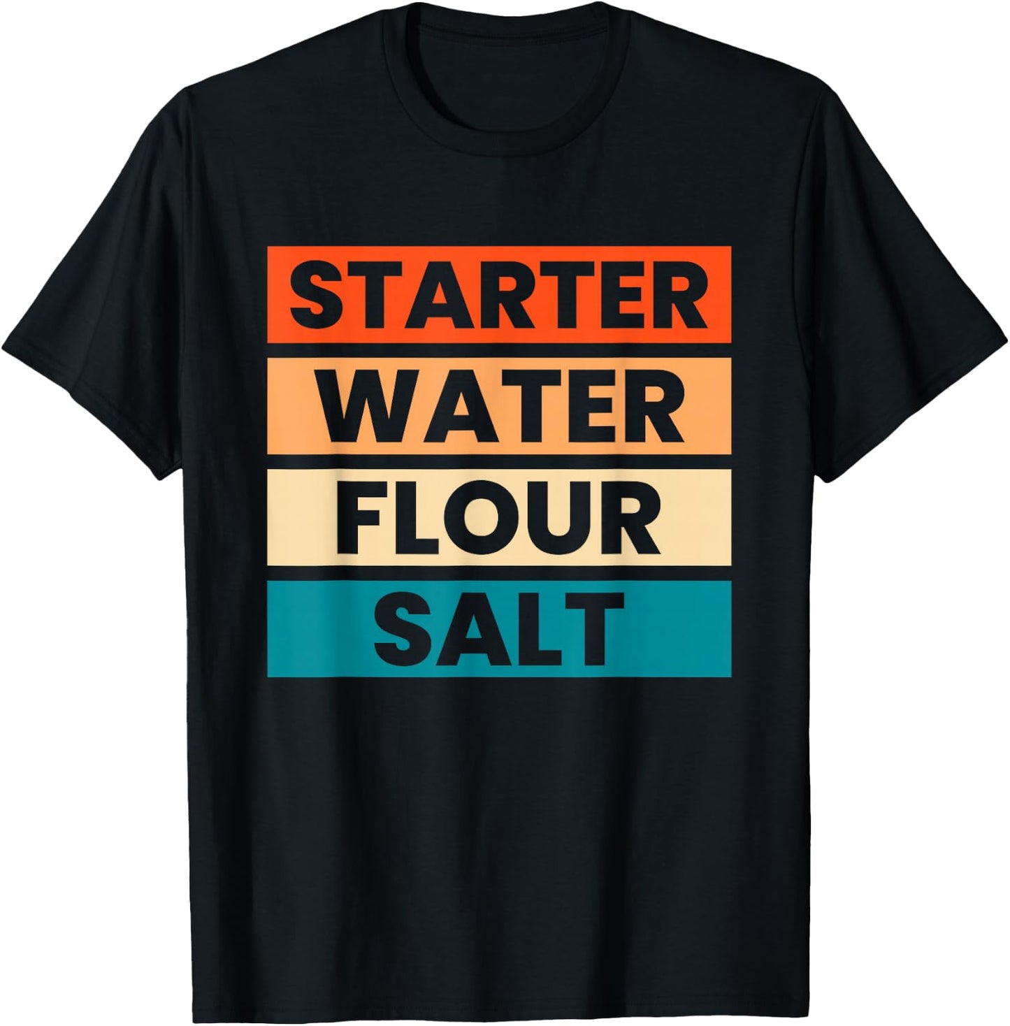 Starter Water Flour Salt Sourdough Starter Sourdough Bakers T-Shirt - T-Shirt | Black