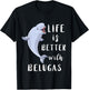 Beluga Whale Life Is Better With Belugas White Arctic Whale T-Shirt - T-Shirt | Black