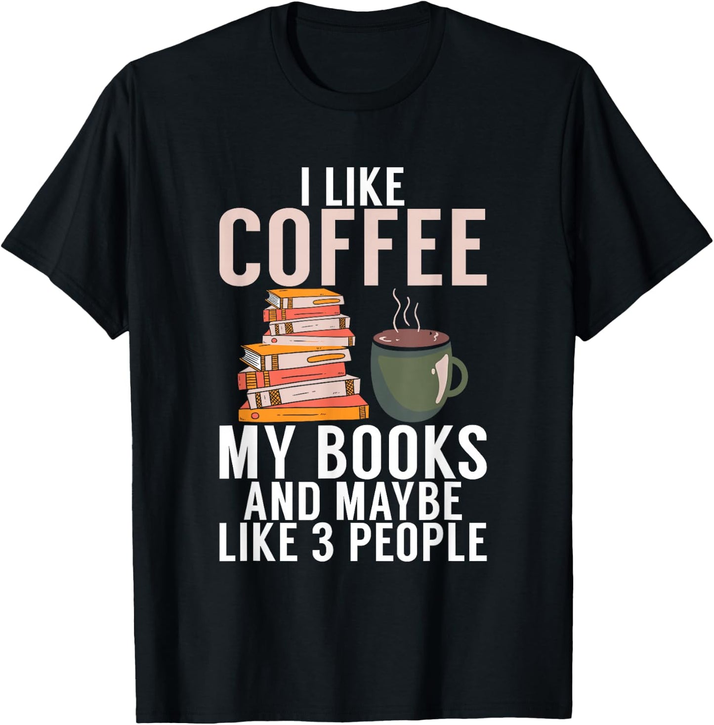 I like Coffee my Books and maybe like 3 People Book Lover T-Shirt - T-Shirt | Black