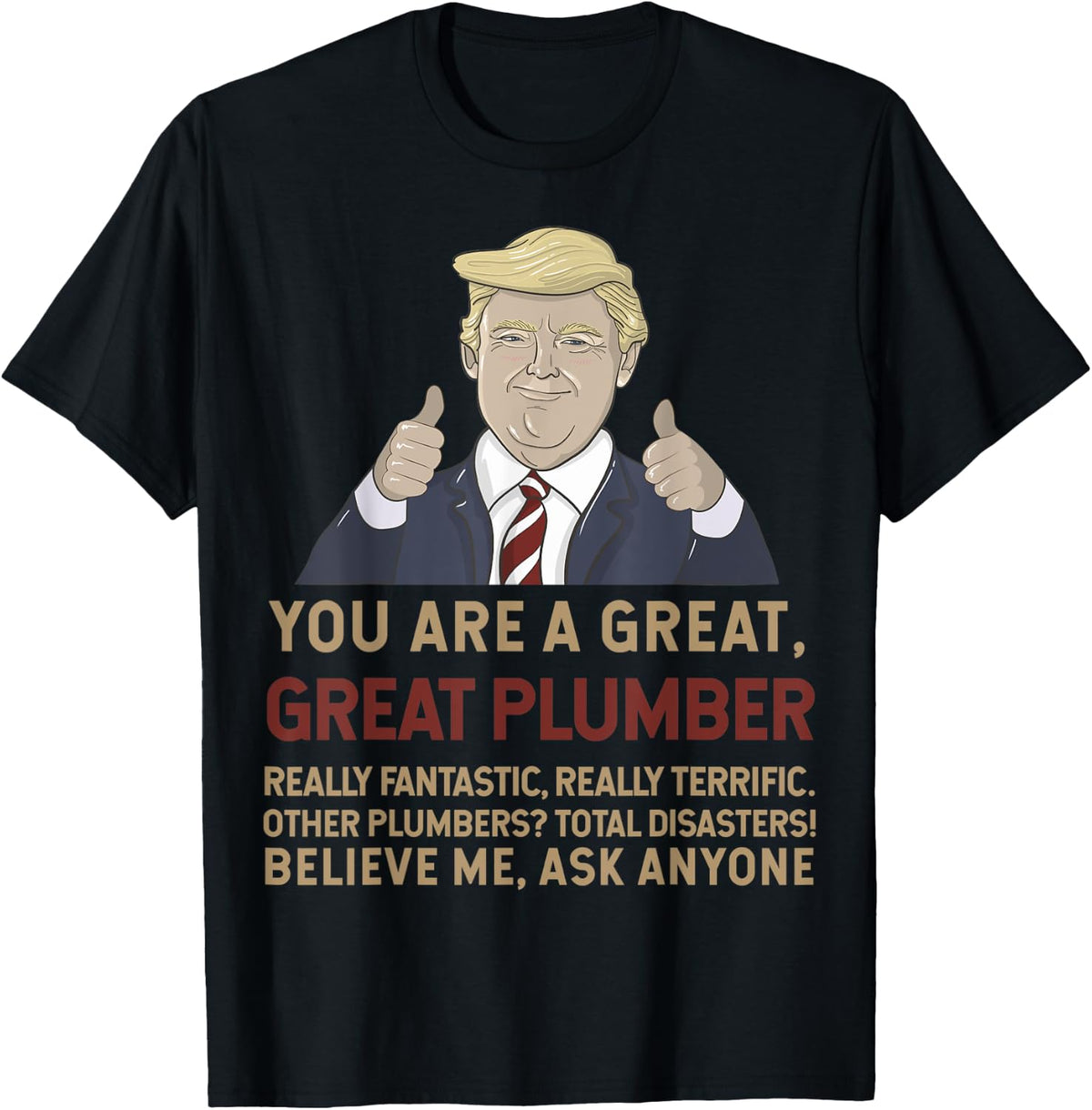 Trump You Are A Great Great Plumber Believe Me T-Shirt - T-Shirt | Black