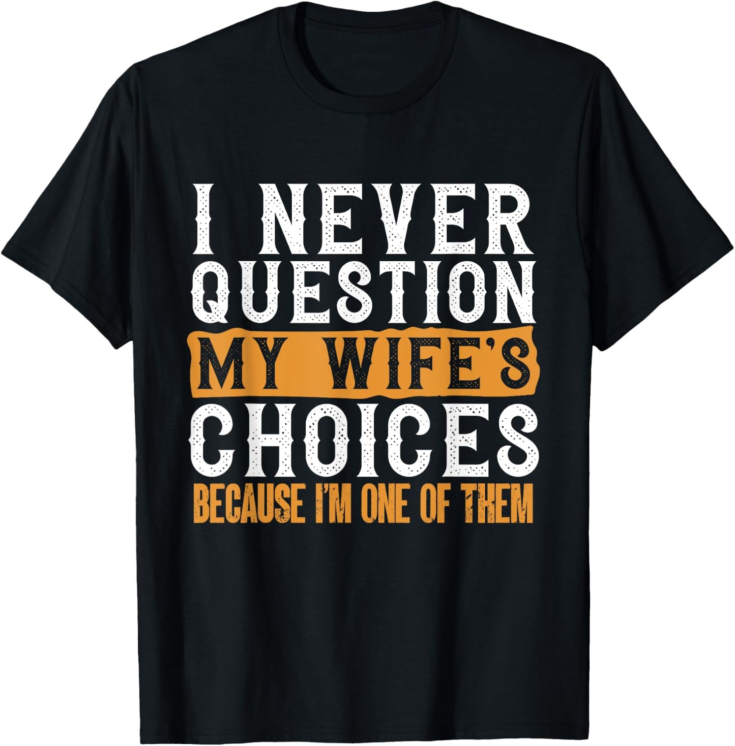 Funny I Never Question My Wife's Choices I Am One of Them T-Shirt - T-Shirt | Black