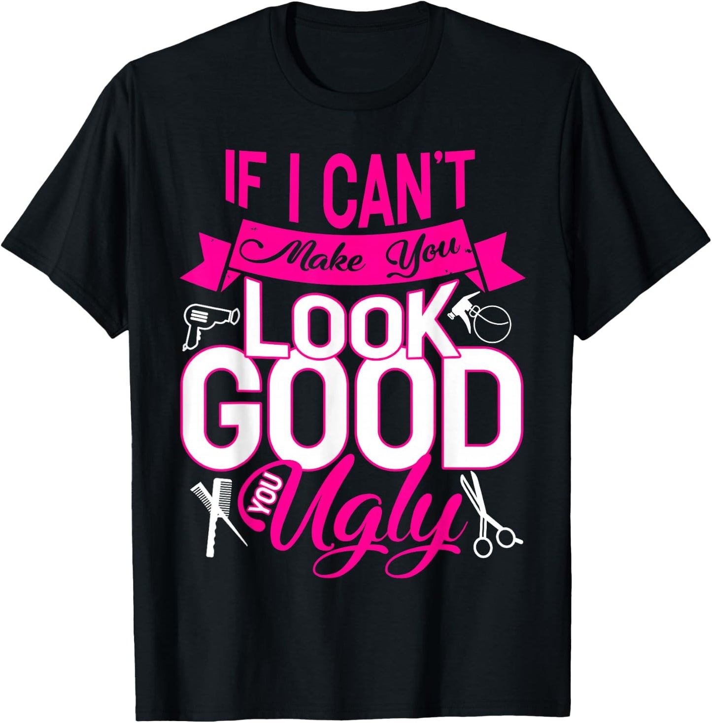 If I Can't Make You Look Good You Ugly Hairstylist T-Shirt - T-Shirt | Black
