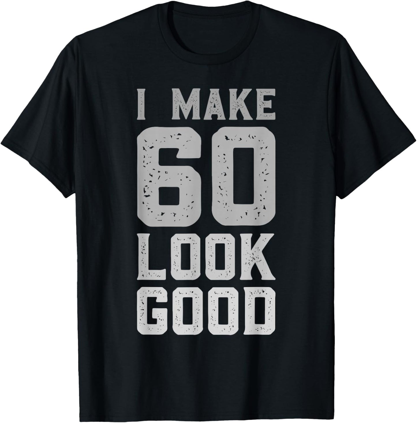 I Make 60 Look Good 60 Year Old Bday Funny 60th Birthday T-Shirt - T-Shirt | Black