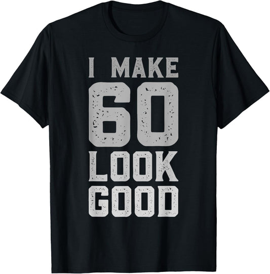 I Make 60 Look Good 60 Year Old Bday Funny 60th Birthday T-Shirt - T-Shirt | Black