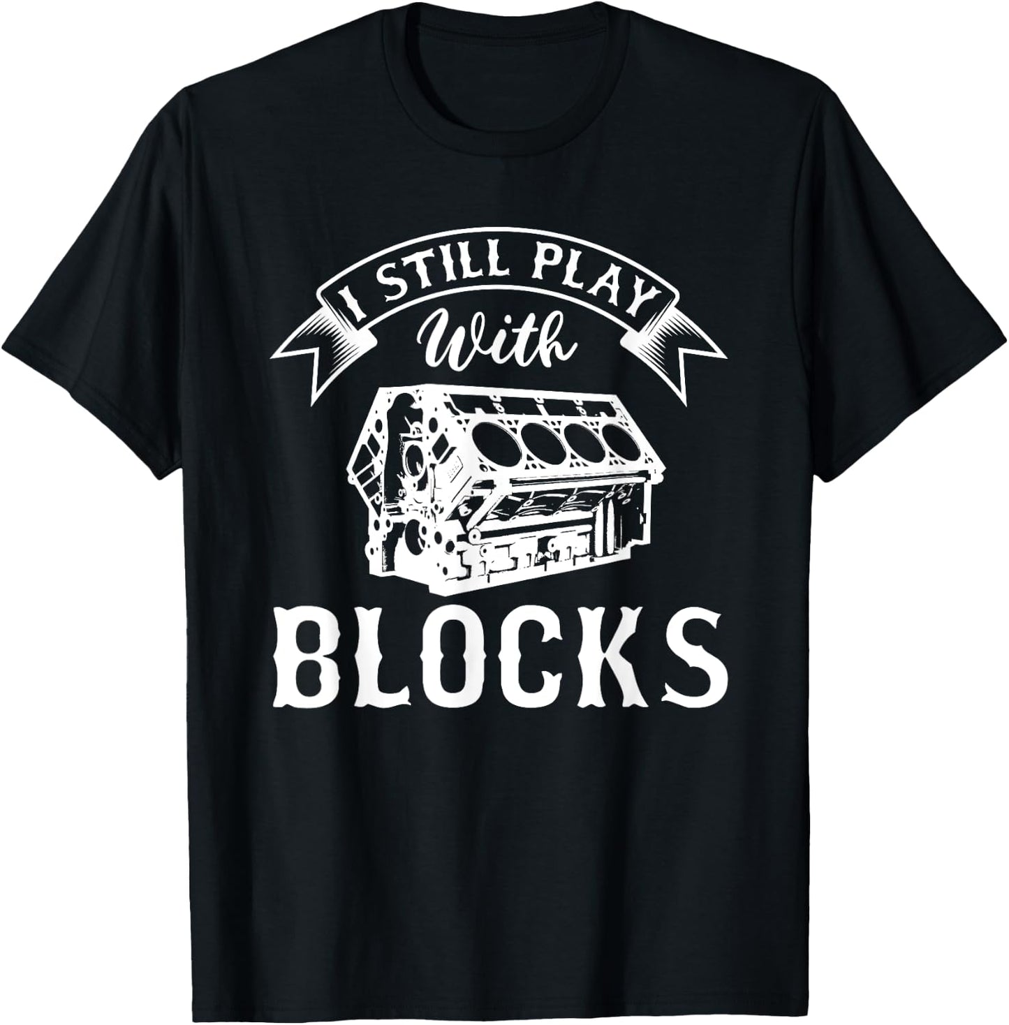 I Still Play With Blocks Funny Car Enthusiast And Mechanic T-Shirt - T-Shirt | Black